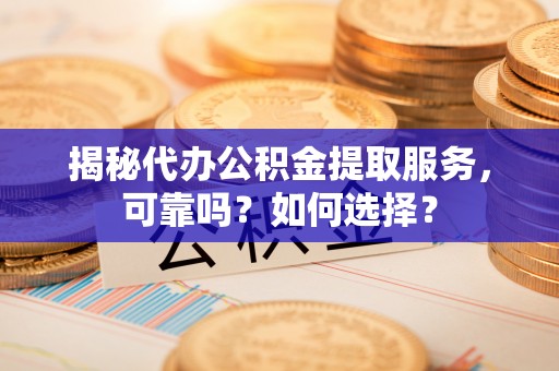 那玛夏揭秘代办公积金提取服务，可靠吗？如何选择？