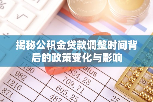 那玛夏揭秘公积金贷款调整时间背后的政策变化与影响