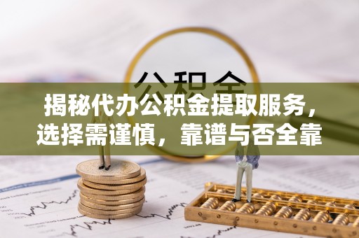那玛夏揭秘代办公积金提取服务，选择需谨慎，靠谱与否全靠这几点