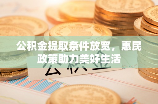 那玛夏公积金提取条件放宽，惠民政策助力美好生活