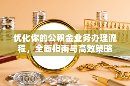 那玛夏优化你的公积金业务办理流程，全面指南与高效策略