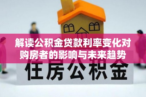那玛夏解读公积金贷款利率变化对购房者的影响与未来趋势