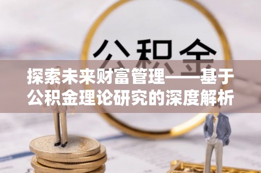 那玛夏探索未来财富管理——基于公积金理论研究的深度解析
