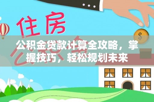 那玛夏公积金贷款计算全攻略，掌握技巧，轻松规划未来