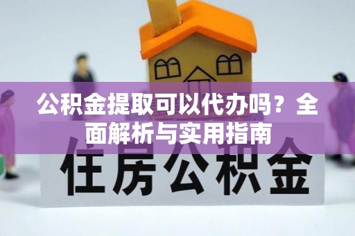 那玛夏公积金提取可以代办吗？全面解析与实用指南