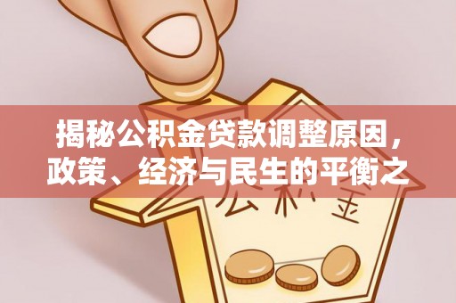 那玛夏揭秘公积金贷款调整原因，政策、经济与民生的平衡之道
