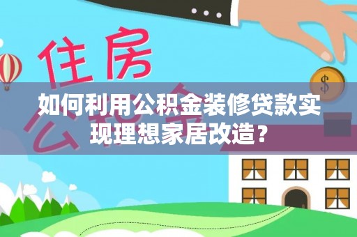 那玛夏如何利用公积金装修贷款实现理想家居改造？