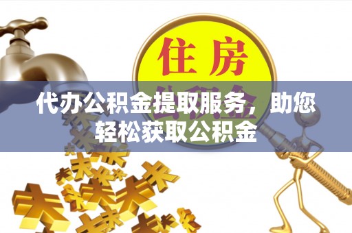 那玛夏代办公积金提取服务，助您轻松获取公积金