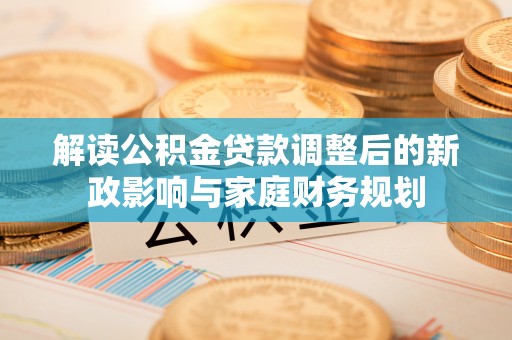那玛夏解读公积金贷款调整后的新政影响与家庭财务规划