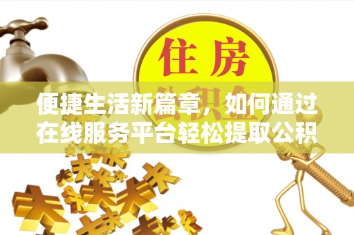 那玛夏便捷生活新篇章，如何通过在线服务平台轻松提取公积金