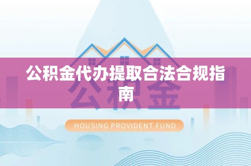 那玛夏公积金代办提取合法合规指南