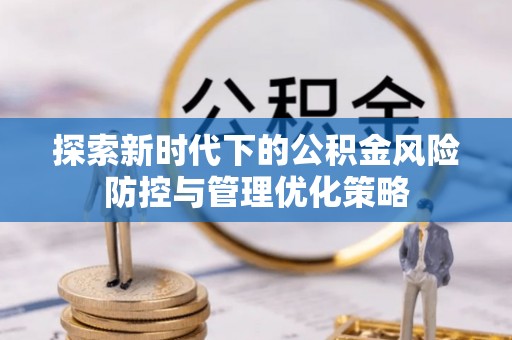 那玛夏探索新时代下的公积金风险防控与管理优化策略
