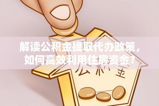 那玛夏解读公积金提取代办政策，如何高效利用住房资金？