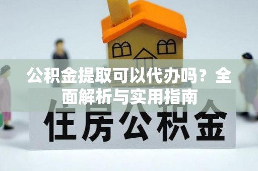 那玛夏公积金提取可以代办吗？全面解析与实用指南