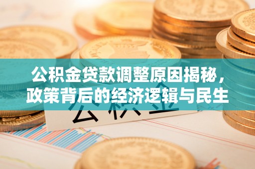 那玛夏公积金贷款调整原因揭秘，政策背后的经济逻辑与民生考量