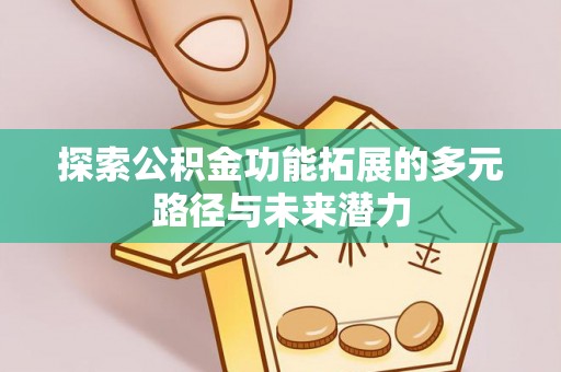 那玛夏探索公积金功能拓展的多元路径与未来潜力
