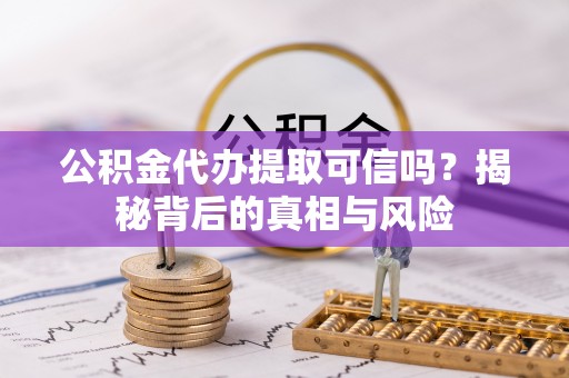 那玛夏公积金代办提取可信吗？揭秘背后的真相与风险
