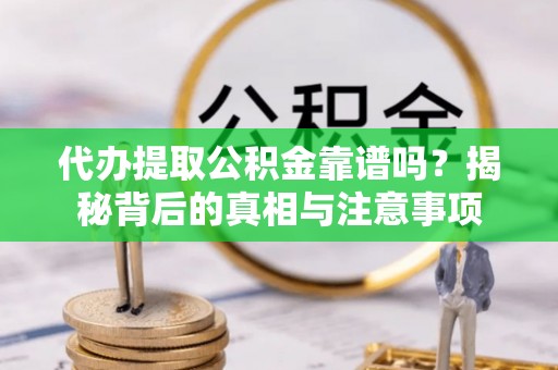 那玛夏代办提取公积金靠谱吗？揭秘背后的真相与注意事项