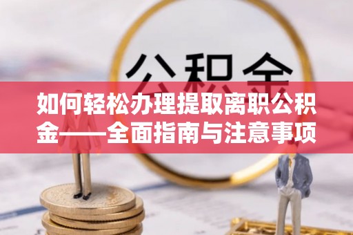 那玛夏如何轻松办理提取离职公积金——全面指南与注意事项