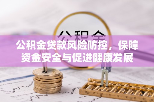那玛夏公积金贷款风险防控，保障资金安全与促进健康发展