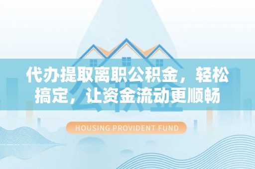 那玛夏代办提取离职公积金，轻松搞定，让资金流动更顺畅
