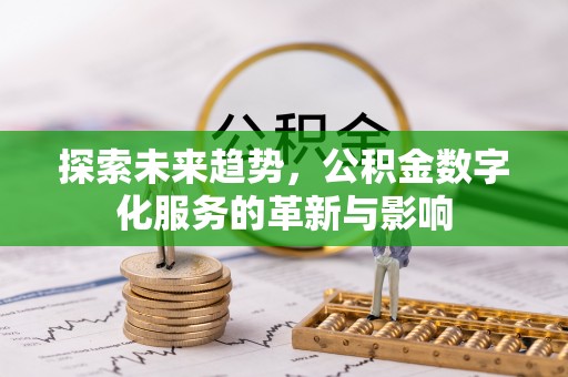 那玛夏探索未来趋势，公积金数字化服务的革新与影响