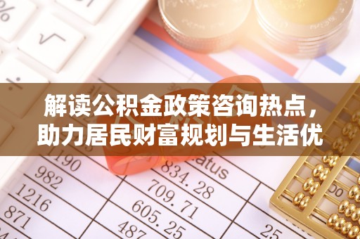 那玛夏解读公积金政策咨询热点，助力居民财富规划与生活优化