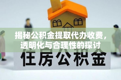 那玛夏揭秘公积金提取代办收费，透明化与合理性的探讨