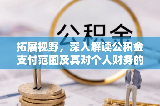 那玛夏拓展视野，深入解读公积金支付范围及其对个人财务的影响