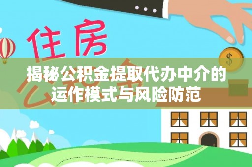 那玛夏揭秘公积金提取代办中介的运作模式与风险防范