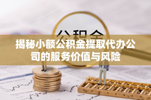 那玛夏揭秘小额公积金提取代办公司的服务价值与风险