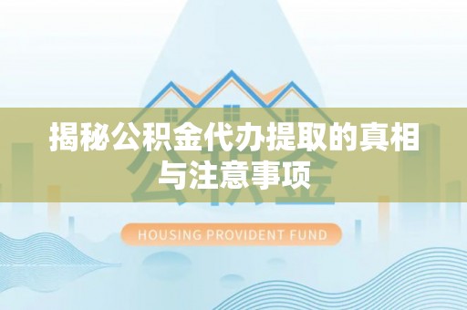 那玛夏揭秘公积金代办提取的真相与注意事项