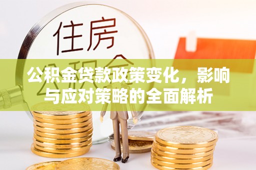 那玛夏公积金贷款政策变化，影响与应对策略的全面解析