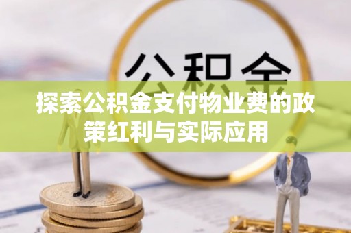 那玛夏探索公积金支付物业费的政策红利与实际应用