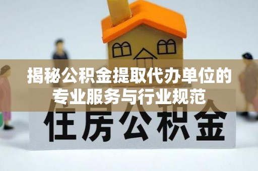 那玛夏揭秘公积金提取代办单位的专业服务与行业规范