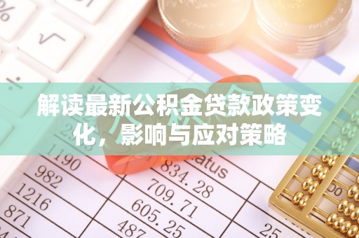 那玛夏解读最新公积金贷款政策变化，影响与应对策略