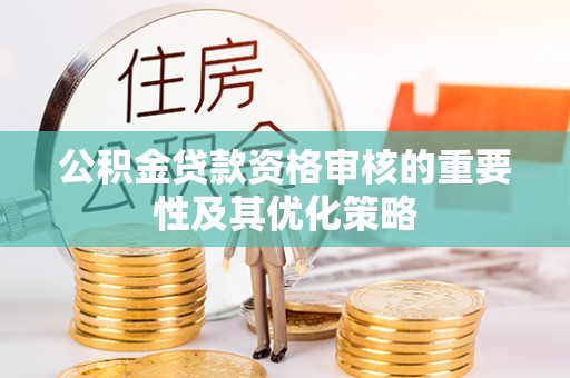 那玛夏公积金贷款资格审核的重要性及其优化策略