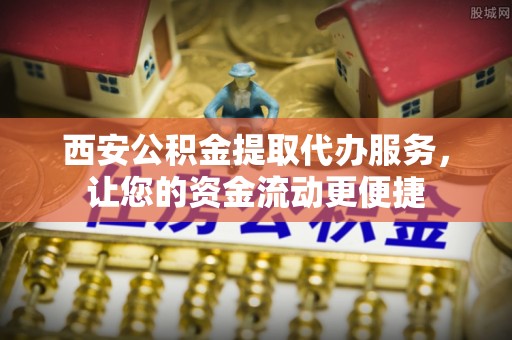 那玛夏西安公积金提取代办服务，让您的资金流动更便捷
