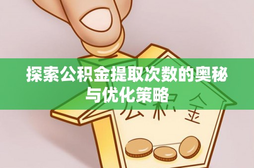 那玛夏探索公积金提取次数的奥秘与优化策略
