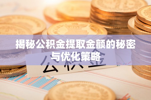 那玛夏揭秘公积金提取金额的秘密与优化策略