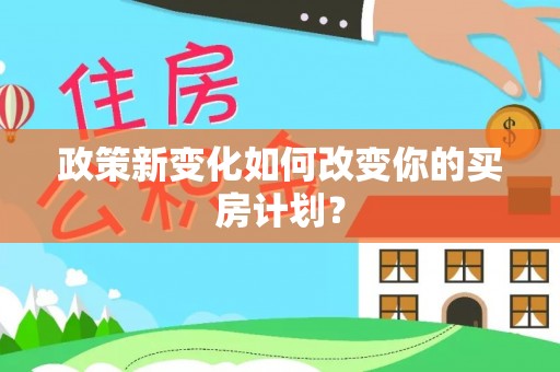 那玛夏政策新变化如何改变你的买房计划？