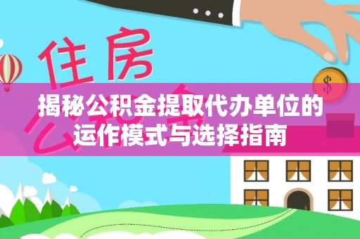 那玛夏揭秘公积金提取代办单位的运作模式与选择指南