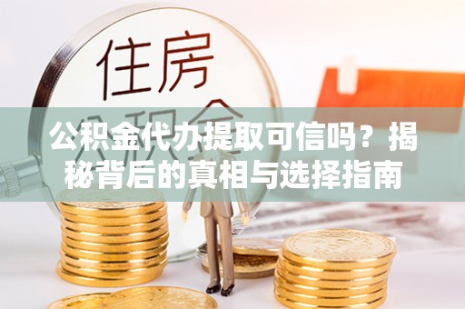 那玛夏公积金代办提取可信吗？揭秘背后的真相与选择指南