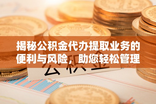 那玛夏揭秘公积金代办提取业务的便利与风险，助您轻松管理财务