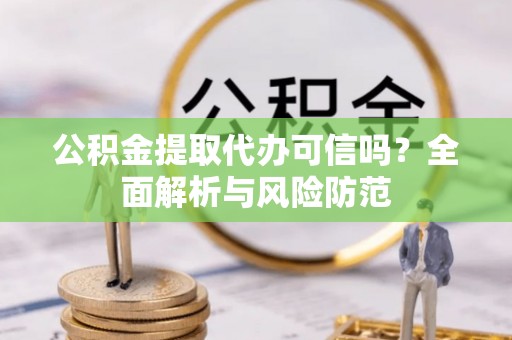 那玛夏公积金提取代办可信吗？全面解析与风险防范