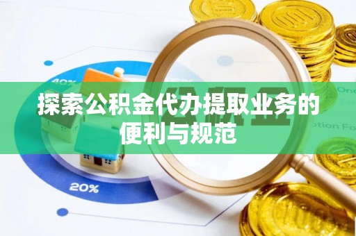 那玛夏探索公积金代办提取业务的便利与规范