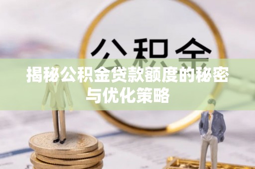 那玛夏揭秘公积金贷款额度的秘密与优化策略