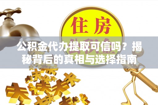 那玛夏公积金代办提取可信吗？揭秘背后的真相与选择指南