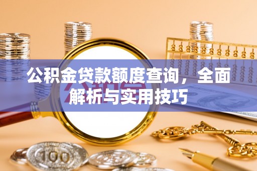 那玛夏公积金贷款额度查询，全面解析与实用技巧