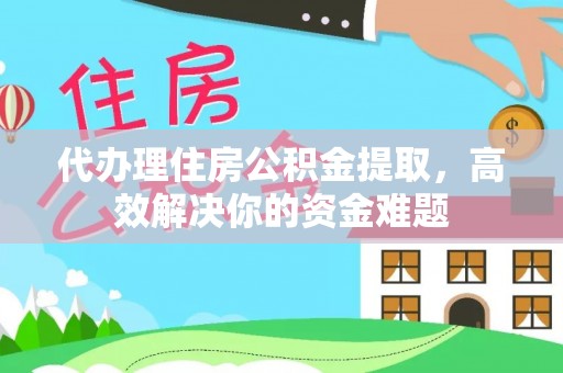 那玛夏代办理住房公积金提取，高效解决你的资金难题